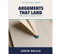 Arguments That Land: A Practical Guide to Making Your Case (The Practical Thinker)