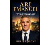 Ari Emanuel: The Life, Leadership, and Legacy of a Hollywood Powerhouse