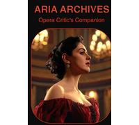 Aria Archives: Opera Critic's Companion: The Complete Opera Review Journal - Record Every Performance, Singer & Aria You Experience