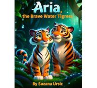 Aria, the Brave Water Tigress: An Archetypal Story Based on Child’s Birth Chart - Awakening Their Gifts, Strengths, and Life Purpose