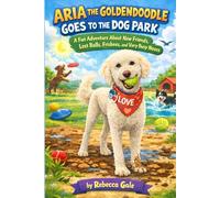 ARIA THE GOLDENDOODLE GOES TO THE DOG PARK: A Fun Adventure About New Friends, Lost Balls, Frisbees, and Very Busy Noses (The Adventures of Aria the Goldendoodle)