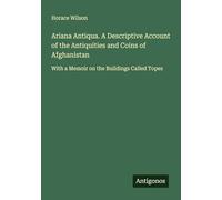 Ariana Antiqua. A Descriptive Account of the Antiquities and Coins of Afghanistan: With a Memoir on the Buildings Called Topes