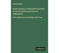 Ariana Antiqua. A Descriptive Account of the Antiquities and Coins of Afghanistan: With a Memoir on the Buildings Called Topes