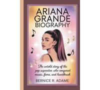 ARIANA GRANDE BIOGRAPHY: The Untold Story of the Pop Superstar Who Conquered Music, Fame, and Heartbreak