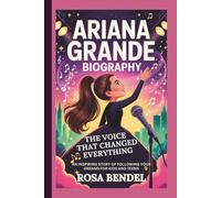 ARIANA GRANDE BIOGRAPHY: The Voice That Changed Everything - An Inspiring Story of Following Your Dreams for Kids and Teens