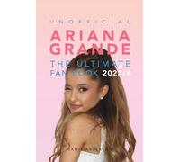 Ariana Grande: The Ultimate Unofficial Fan Book 2023/4: 100+ Ariana Grande Facts, Photos, Quizzes and More