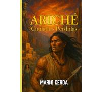 Ariché: Ciudades Perdidas (Novelas y Sabiduría del Mundo Ancestral Mexicano)