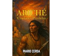 Ariché: Ciudades Perdidas (Novelas y Sabiduría del Mundo Ancestral Mexicano)