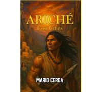 Ariché: Lost Cities (Epic Myths & Novels of Ancient Mexico: The Ancestral World Revealed)