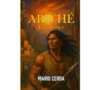 Ariché: Lost Cities (Epic Myths & Novels of Ancient Mexico: The Ancestral World Revealed)