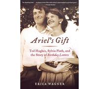 Ariel's Gift: Ted Hughes, Sylvia Plath, and the Story of Birthday Letters