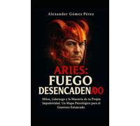ARIES: FUEGO DESENCADENADO: Mitos, Realidades y la Verdadera Fuerza de Liderazgo del Primer Signo (Gestión del talento)