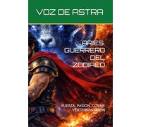 ARIES. GUERRERO DEL ZODIACO: FUERZA, PASION, CORAJE Y DETERMINACION (Zodiac Signs: Myth or Destiny That Shapes Your Life?)