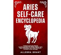 Aries Self-care Encyclopedia: A Guide for Everyday Rituals: Crystals, Essential Oils, Herbs, Chakras, Tarot, Yoga, Affirmations, and a little ... astrology (Astrology Self-Care Encyclopedia)