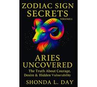Aries Uncovered: The Truth About Courage, Desire & Hidden Vulnerability (Zodiac Sign Secrets: What They Never Tell You)
