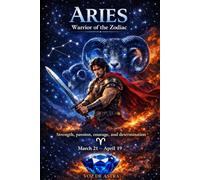 ARIES. Warrior of the Zodiac.: Strenght, Passion, Courage and Determination. (Zodiac Signs: Myth or Destiny That Shapes Your Life?)