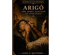 Arigó: The Healer Who Spoke for Dr. Fritz (Masters of the Impossible: True Stories of Healers, Scientists, Mystics, and Extraordinary Powers That Defy Explanation)