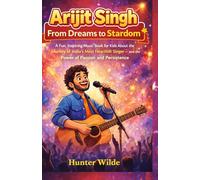 Arijit Singh: From Dreams to Stardom: A fun, Inspiring Music Book for Kids About the Journey of India's Most Heartfelt Singer- and the Power of Passion and Persistence