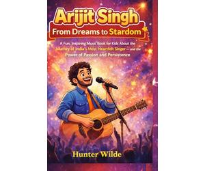 Arijit Singh: From Dreams to Stardom: A fun, Inspiring Music Book for Kids About the Journey of India's Most Heartfelt Singer- and the Power of Passion and Persistence
