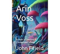 Arin Voss: Echoes of Destiny: A Chrononaut’s Saga