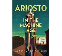 Ariosto in the Machine Age (Toronto Italian Studies)