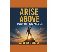 ARISE ABOVE UNLOCK: YOUR FULL POTENTIAL: A Step-by-Step Blueprint to Achieving Purpose, Passion, and Peak Performance (Peak Potential Mastery Series)