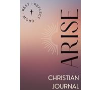 ARISE: REST · REFLECT · GROW: A GUIDED CHRISTIAN JOURNAL TO NURTURE YOUR FAITH, REFLECT ON SCRIPTURE, AND GROW CLOSER TO GOD EACH DAY.