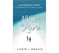 ARISE to Love: The Roadmap To Navigate The Sacred Twin Flame Journey