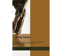 Arising Warriors: Intercessory Prayer, Spiritual Warfare, and the Prophetic-Apostolic Call of God