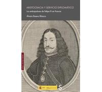 Aristocracia y servicio diplomático: Los embajadores de Felipe IV en Francia (Sílex Universidad)