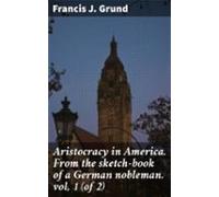 Aristocracy In America. From The Sketch-book Of A German Nobleman. Vol