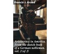 Aristocracy In America. From The Sketch-book Of A German Nobleman. Vol