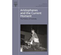 Aristophanes and the Current Moment: The Politics of Comedy (Bloomsbury Ancient Politics)