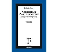 Aristotele: l'arte di vivere. Fondamenti e pratica dell'etica aristotelica come via alla felicità (Filosofia)