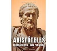 ARISTÓTELES: EL FUNDADOR DE LA LÓGICA Y LA CIENCIA: 3 (LOS PADRES DE LA FILOSOFÍA: SÓCRATES, PLATÓN Y ARISTÓTELES)