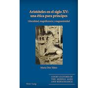 Aristóteles en el siglo XV: una ética para príncipes: una ética para príncipes : Liberalidad, magnificencia y magnanimidad: 7 (Court Cultures of the Middle Ages and Renaissance)