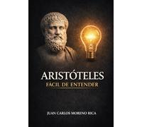 Aristóteles Fácil de Entender: Vida, Ideas y Pensamiento del Filósofo que Explicó la Realidad con la Razón (Filosofía Fácil de Entender)