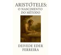 Aristóteles: O Nascimento do Método: 3 (Últimos Dias DOS Grandes Pensadores)