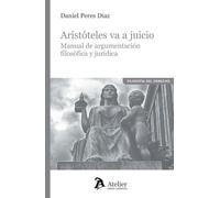 Aristóteles va a juicio. Manual de argumentación filosófica y jurídica (TEORIA Y FILOSOFIA DEL DERECHO)