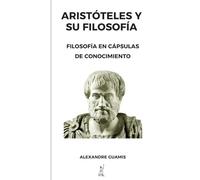 ARISTOTELES Y SU FILOSOFÍA: Filosofía en cápsulas de conocimiento. (Cápsulas de conocimiento y cultura general para mentes inquietas)