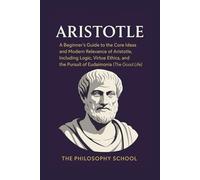 Aristotle: A Beginner's Guide to the Core Ideas and Modern Relevance of Aristotle, Including Logic, Virtue Ethics, and the Pursuit of Eudaimonia (The Good Life) (Western Philosophy)