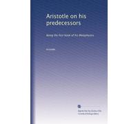 Aristotle on his predecessors: Being the first book of his Metaphysics