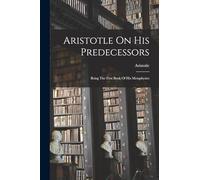 Aristotle On His Predecessors: Being The First Book Of His Metaphysics