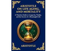 Aristotle on Life, Aging, and Mortality: A Timeless Guide to Longevity, Vitality, and the Secrets of a Meaningful Life (Large Print Deluxe Edition For Easy Reading): 58 (Library of Alexandria)