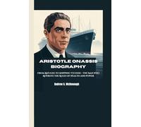 ARISTOTLE ONASSIS BIOGRAPHY: From Refugee to Shipping Tycoon - The Man Who Rewrote the Rules of Wealth and Power