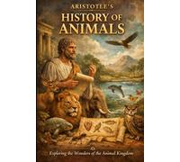 Aristotle’s History of Animals: Easy Explanation and Study Guide: 'Clear Explanations of Animal Structure, Behavior, and Classification for Beginners” (Aristotle Simplified Series)