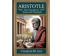 ARISTOTLE: THE TEACHER OF KINGS AND THINKERS