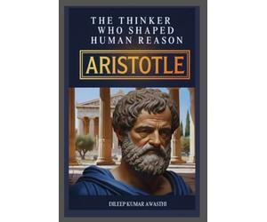 ARISTOTLE - The Thinker who shaped human reason: Life, Thought, Ethics, Politics and modern relevance (The pillar of western thought series: roots of endless question)