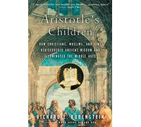 Aristotle's Children: How Christians, Muslims, and Jews Rediscovered Ancient Wisdom and Illuminated the Middle Ages