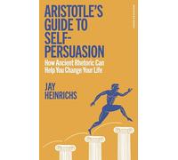 Aristotle's Guide to Self-Persuasion: How Ancient Rhetoric Can Help You Change Your Life